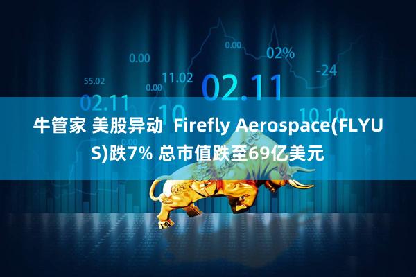 牛管家 美股异动 Firefly Aerospace(FLYUS)跌7% 总市值跌至69亿美元