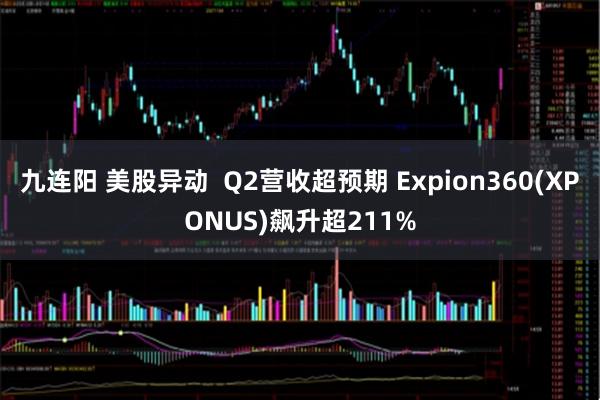 九连阳 美股异动  Q2营收超预期 Expion360(XPONUS)飙升超211%