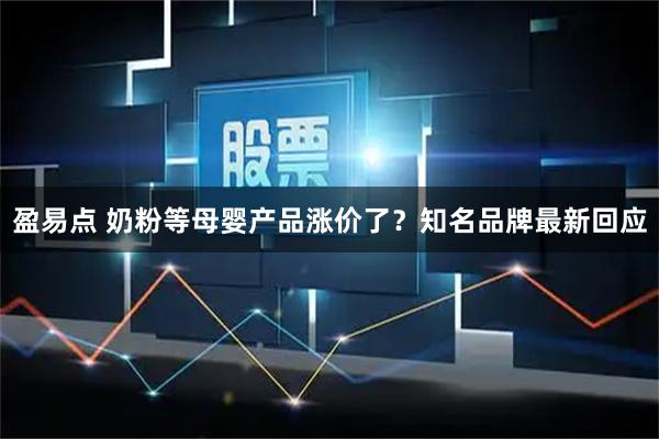 盈易点 奶粉等母婴产品涨价了？知名品牌最新回应