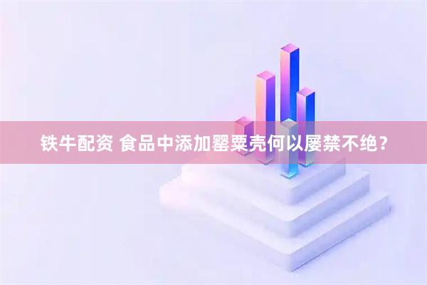 铁牛配资 食品中添加罂粟壳何以屡禁不绝？